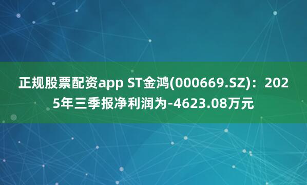 正规股票配资app ST金鸿(000669.SZ)：2025年三季报净利润为-4623.08万元