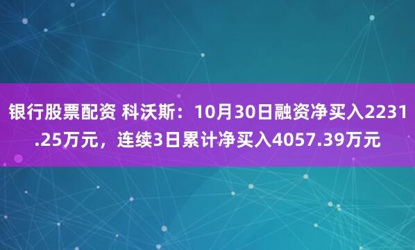 银行股票配资 科沃斯:10月30日融资净买入2231.25万元,连续3日累计净买入4057.39万元