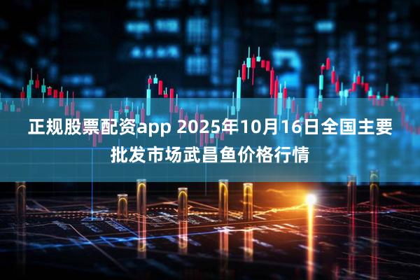正规股票配资app 2025年10月16日全国主要批发市场武昌鱼价格行情