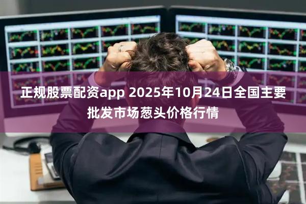 正规股票配资app 2025年10月24日全国主要批发市场葱头价格行情