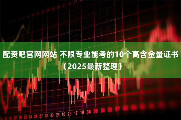 配资吧官网网站 不限专业能考的10个高含金量证书（2025最新整理）
