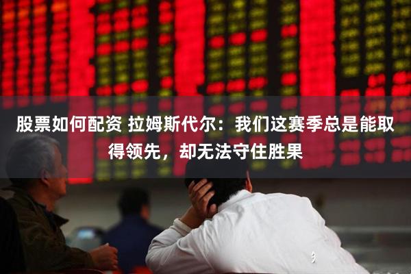 股票如何配资 拉姆斯代尔：我们这赛季总是能取得领先，却无法守住胜果
