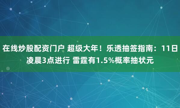 在线炒股配资门户 超级大年！乐透抽签指南：11日凌晨3点进行 雷霆有1.5%概率抽状元